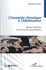 L’insomnie chronique à l’adolescence. Genèse, fonctions et facteurs de chronicisation - Julian Matthieu