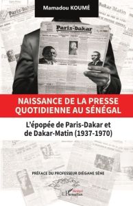 Naissance de la presse quotidienne au Sénégal. L’épopée de Paris-Dakar et de Dakar-Matin (1937-1970) - Koumé Mamadou - Sène Diégane