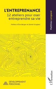 L’entreprenance. 12 ateliers pour oser entreprendre sa vie - Langeard Matthieu - Berger Ève - Grosjean Daniel