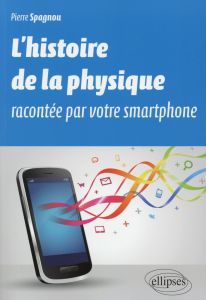 L'histoire de la physique racontée par votre smartphone - Spagnou Pierre