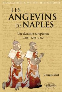 Les Angevins de Naples. Une dynastie européenne 1246-1266-1442 - Jehel Georges