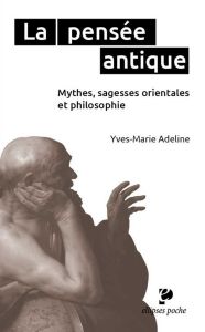 La pensée antique. Mythes, sagesses orientales et philosophie grecque - Adeline Yves-Marie