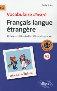 Vocabulaire illustré Français langue étrangère A1 Niveau débutant. 60 thèmes, 900 mots clés, 125 exe - Bitton Arielle