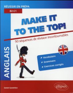 Anglais Make it to the Top ! Réussir en prépa B2-C1 : 50 Séquences de révision incontournables - Gandrillon Daniel