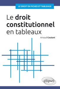 Le droit constitutionnel en tableaux - Coutant Arnaud