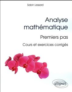 Analyse mathématique : premiers pas. Cours et exercices corrigés - Lessard Sabin