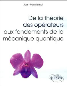 De la théorie des opérateurs aux fondements de la mécanique quantique - Rinkel Jean-Marc