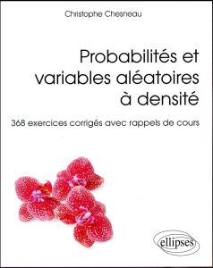 Probabilités et variables aléatoires à densité. 368 exercices corrigés avec rappels de cours - Chesneau Christophe