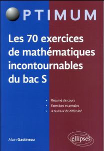 Les 70 exercices de mathématiques incontournables du bac S - Gastineau Alain