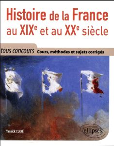Histoire de la France au XIXe et au XXe siècle. Cours méthode et sujets corrigés - Tout en un, tous - Clavé Yannick