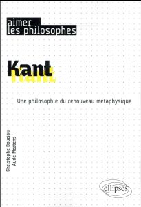 Kant. Une philosophie du renouveau métaphysique - Bouriau Christophe - Mertens Aude