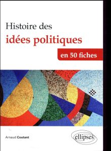 Histoire des idées politiques en 50 fiches. De l'Antiquité à nos jours - Coutant Arnaud