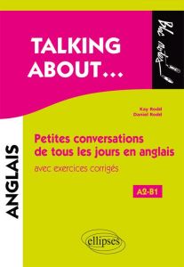 Talking about... Petites conversations de tous les jours en anglais avec exercices corrigés A2-B1 - Rodd Kay - Rodd Daniel