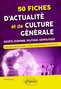 50 fiches d'actualité et de culture générale. Société, économie, politique, géopolitique - Nazet Michel