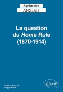 La question du Home Rule (1870-1914) Agrégation Anglais - Brillet Philippe - Jones Moya - Le Jeune Françoise