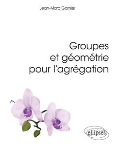 Groupes et géometrie pour l'agrégation - Garnier Jean-Marc