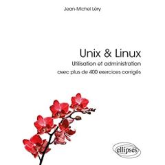 Unix & Linux. Utilisation et administration avec plus de 400 exercices corrigés - Léry Jean-Michel