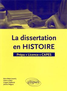 La dissertation en histoire. Prépa, Licence, CAPES - Rabot Brice - Le Bras Claire - Wallerick Grégory -