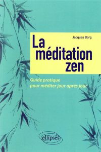 La méditation zen. Guide pratique pour méditer jour après jour - Borg Jacques