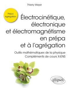 Electrocinétique, électronique et électromagnétisme en prépa et à l’agrégation. Outils mathématiques - Meyer Thierry