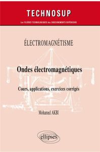 Electromagnétisme. Ondes électromagnétiques - Cours, applications, exercices corrigés - Akbi Mohamed