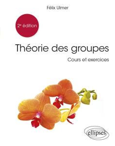Théorie des groupes. Cours et exercices, 2e édition - Ulmer Felix