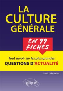 La culture générale en 99 fiches. Tout comprendre sur les plus grandes questions contemporaines - Jaillot Gilles