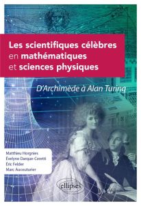 Les scientifiques célèbres en mathématiques et sciences physiques. D'Archimède à Alan Turing - Horgnies Matthieu - Darque-Ceretti Evelyne - Felde