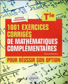 1001 exercices corrigés de Mathématiques complémentaires - Terminale. Pour réussir son option - Renard Konrad