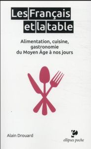 Les Français et la table. Alimentation, cuisine, gastronomie du Moyen Age à nos jours - Drouard Alain