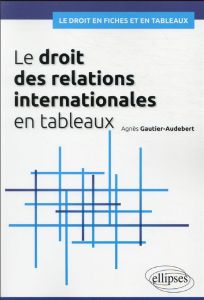 Le droit des relations internationales en tableaux - Gautier-Audebert Agnès