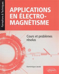 Applications en électromagnétisme. Cours et problèmes résolus - Jacob Dominique