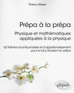 Prépa à la prépa : Physique et mathématiques appliquées à la physique. 62 thèmes incontournables et - Meyer Thierry - De Laboulaye paul
