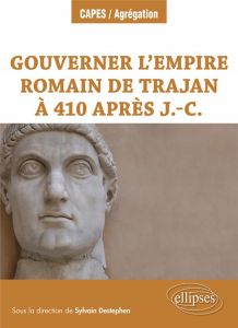 Gouverner l’Empire romain de Trajan à 410 après J.-C. - Destephen Sylvain