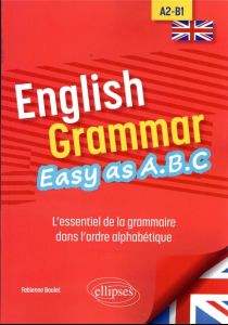 English Grammar. Easy as A.B.C A2-B1. L’essentiel de la grammaire dans l’ordre alphabétique - Boulet Fabienne