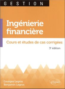 Ingénierie financière. Cours et études de cas corrigées, 3e édition revue et augmentée - Legros Georges - Legros Benjamin