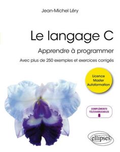 Le langage C. Apprendre à programmer - Avec plus de 250 exemples et exercices corrigés - Léry Jean-Michel
