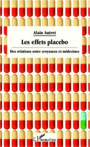 Les effets placebo. Des relations entre croyances et médecines - Autret Alain