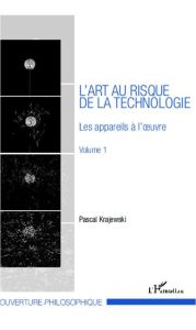 L'art au risque de la technologie. Volume 1, Les appareils à l'oeuvre - Krajewski Pascal - Guérin Michel
