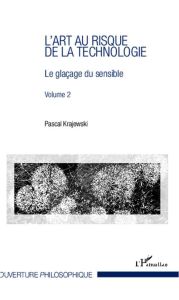 L'art au risque de la technologie. Volume 2, Le glaçage du sensible - Krajewski Pascal - Guérin Michel