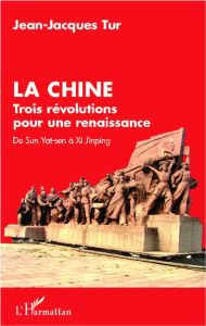 La Chine. Trois révolutions pour une renaissance : de Sun Yat-sen à Xi Jinping - Tur Jean-Jacques