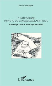 L'unité sacré, principe du langage mégalithique. Stonehenge, Carnac et autres mystères résolus - Christophe Paul
