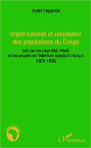 Impôt colonial et résistance des populations du Congo. Les cas des pays téké, mbosi et des peuples d - Engambé André