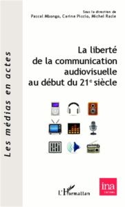 La liberté de la communication audiovisuelle au début du 21e siècle - Mbongo Pascal - Piccio Carine - Rasle Michel