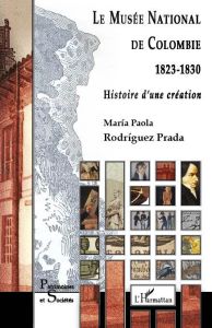 Le Musée national de Colombie (1823-1830). Histoire d'une création - Rodriguez Prada Maria Paola - Poulot Dominique