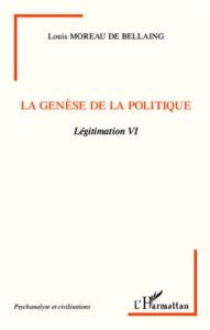 Légitimation. Tome 6, La genèse de la politique - Moreau de Bellaing Louis