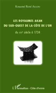 Les royaumes Akan du sud-ouest de la Côte de l'Or du XVIe siècle à 1734 - Allou Kouamé René