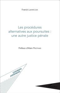 Les procédures alternatives aux poursuites : une autre justice pénale - Ludwiczak Franck - Prothais Alain