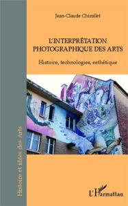 L'interprétation photographique des arts. Histoire, technologies, esthétique - Chirollet Jean-Claude