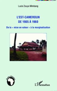 L'Est-Cameroun de 1905 à 1960. De la "mise en valeur" à la marginalisation - Zouya Mimbang Lucie - Hau Michel